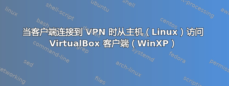 当客户端连接到 VPN 时从主机（Linux）访问 VirtualBox 客户端（WinXP）