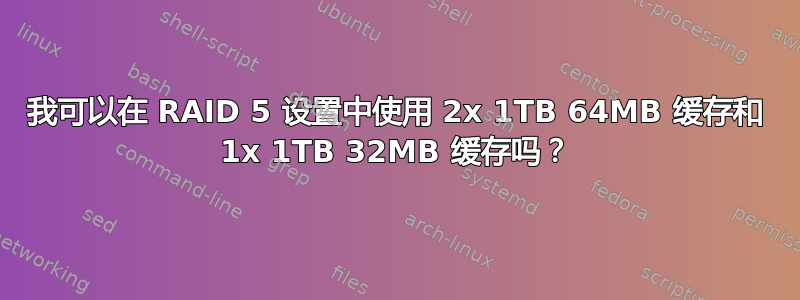 我可以在 RAID 5 设置中使用 2x 1TB 64MB 缓存和 1x 1TB 32MB 缓存吗？