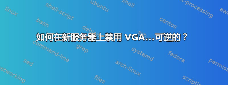 如何在新服务器上禁用 VGA...可逆的？