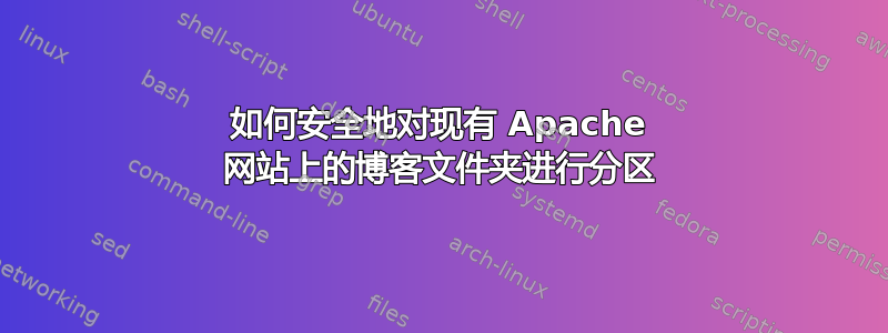 如何安全地对现有 Apache 网站上的博客文件夹进行分区