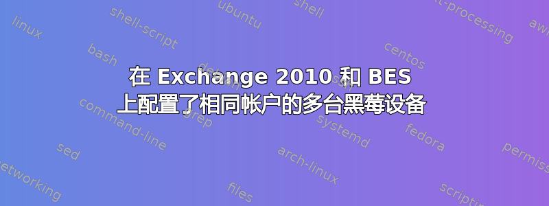 在 Exchange 2010 和 BES 上配置了相同帐户的多台黑莓设备