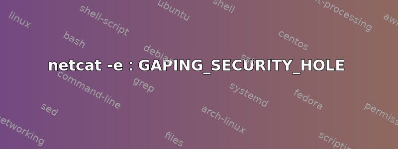 netcat -e：GAPING_SECURITY_HOLE