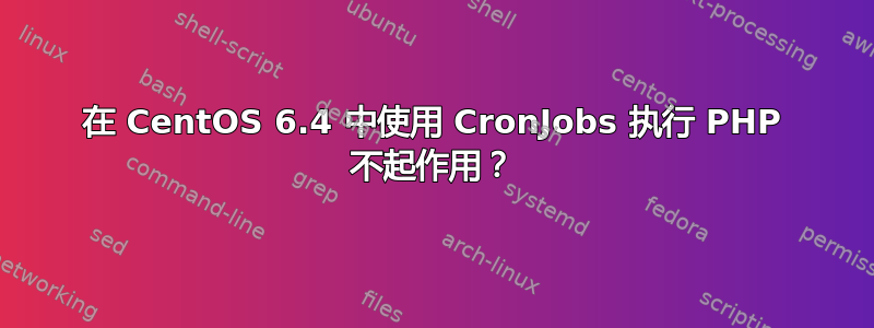 在 CentOS 6.4 中使用 CronJobs 执行 PHP 不起作用？