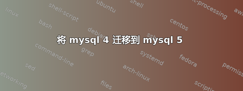 将 mysql 4 迁移到 mysql 5