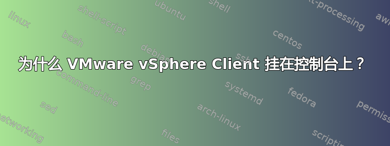 为什么 VMware vSphere Client 挂在控制台上？