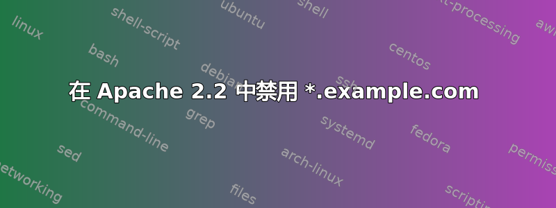 在 Apache 2.2 中禁用 *.example.com