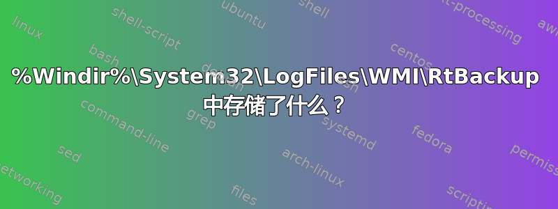 %Windir%\System32\LogFiles\WMI\RtBackup 中存储了什么？