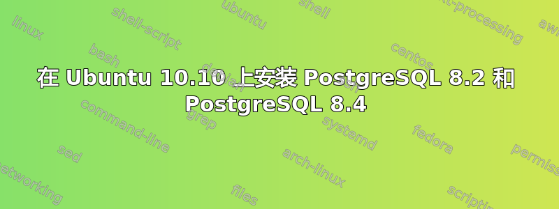 在 Ubuntu 10.10 上安装 PostgreSQL 8.2 和 PostgreSQL 8.4