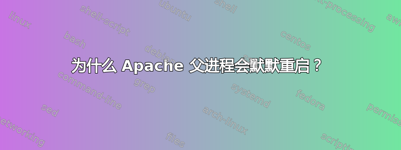 为什么 Apache 父进程会默默重启？