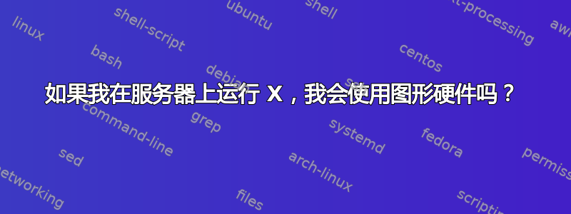 如果我在服务器上运行 X，我会使用图形硬件吗？