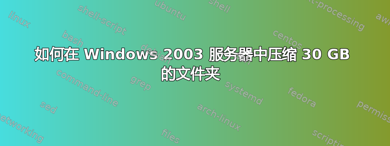 如何在 Windows 2003 服务器中压缩 30 GB 的文件夹 