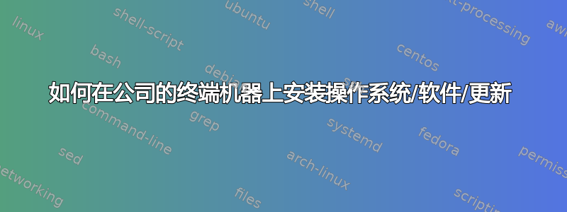 如何在公司的终端机器上安装操作系统/软件/更新