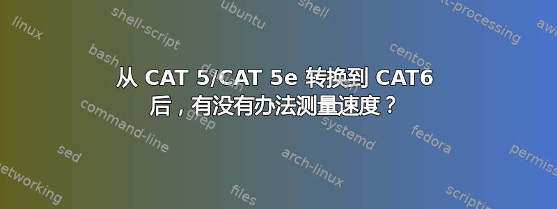 从 CAT 5/CAT 5e 转换到 CAT6 后，有没有办法测量速度？