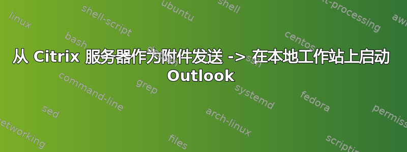 从 Citrix 服务器作为附件发送 -> 在本地工作站上启动 Outlook