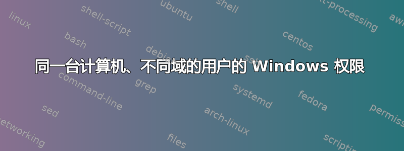 同一台计算机、不同域的用户的 Windows 权限