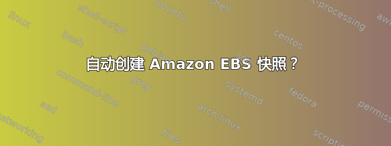 自动创建 Amazon EBS 快照？