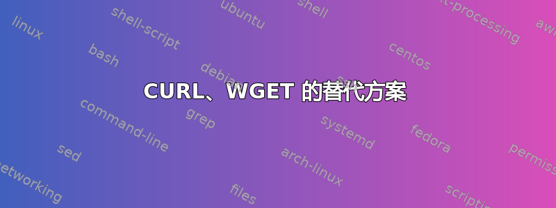 CURL、WGET 的替代方案