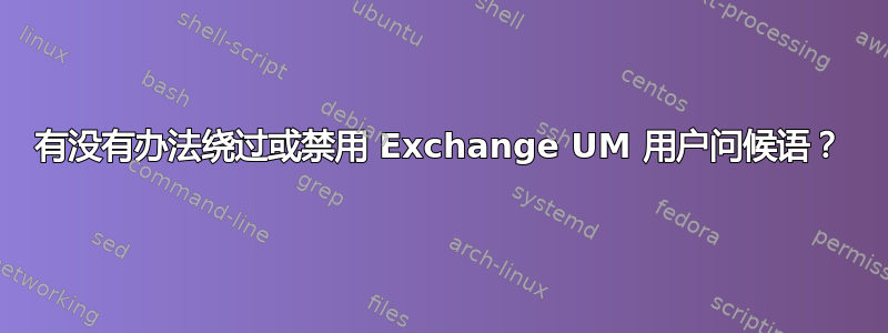 有没有办法绕过或禁用 Exchange UM 用户问候语？