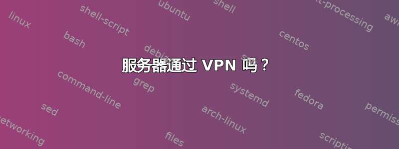 服务器通过 VPN 吗？