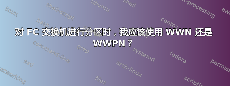 对 FC 交换机进行分区时，我应该使用 WWN 还是 WWPN？