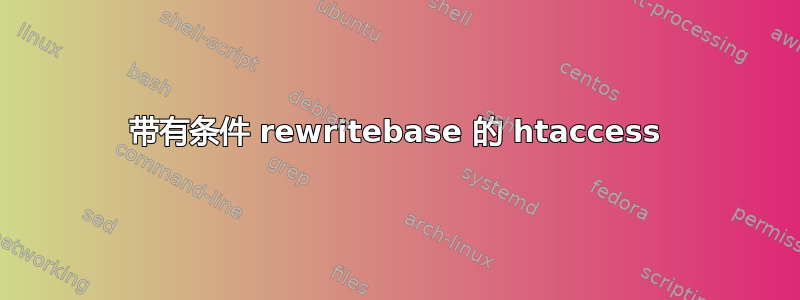 带有条件 rewritebase 的 htaccess