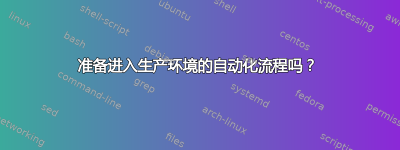 准备进入生产环境的自动化流程吗？