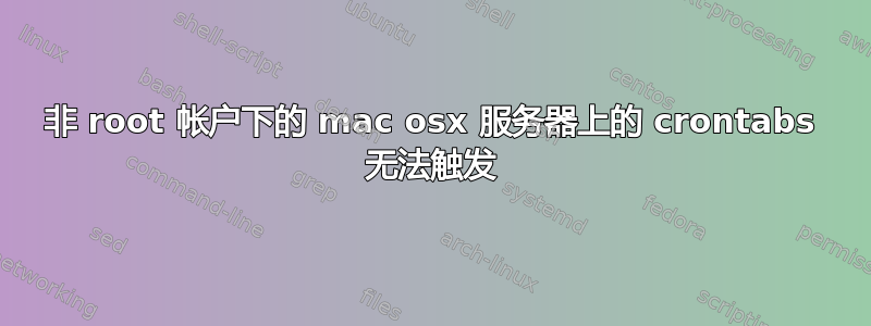 非 root 帐户下的 mac osx 服务器上的 crontabs 无法触发