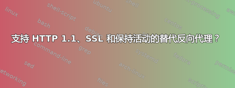 支持 HTTP 1.1、SSL 和保持活动的替代反向代理？