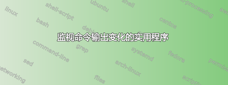 监视命令输出变化的实用程序