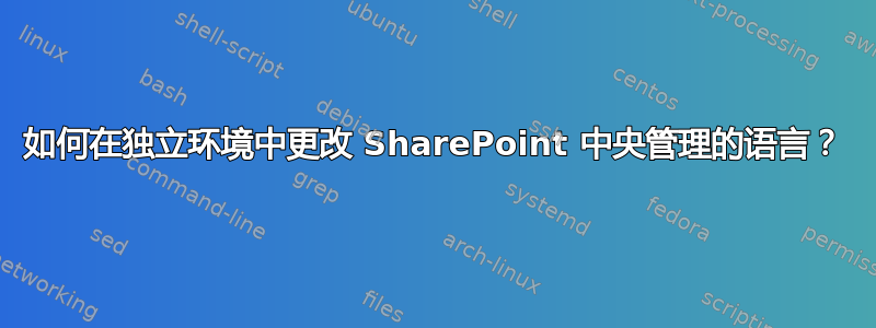 如何在独立环境中更改 SharePoint 中央管理的语言？