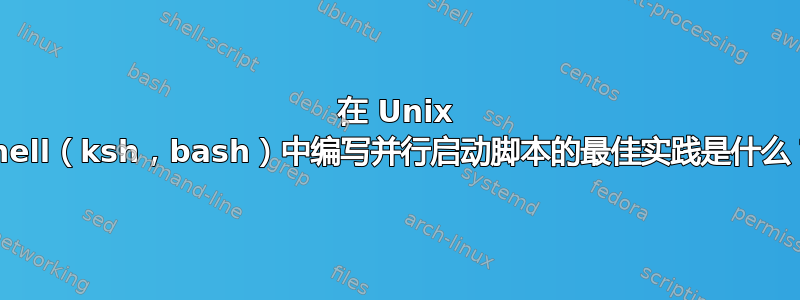 在 Unix shell（ksh，bash）中编写并行启动脚本的最佳实践是什么？