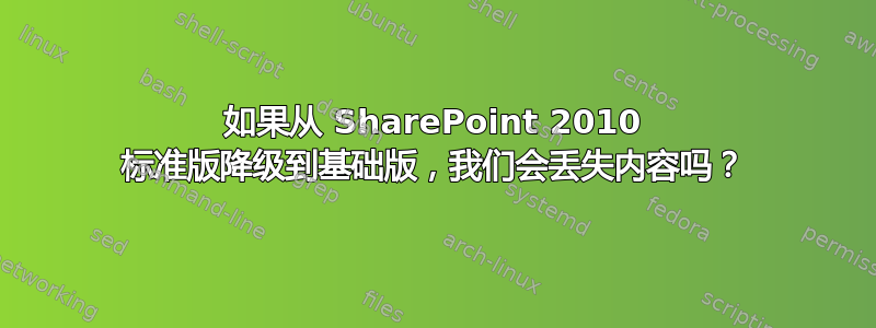 如果从 SharePoint 2010 标准版降级到基础版，我们会丢失内容吗？