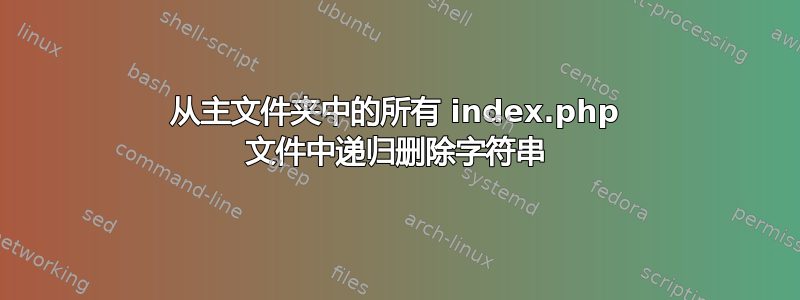 从主文件夹中的所有 index.php 文件中递归删除字符串