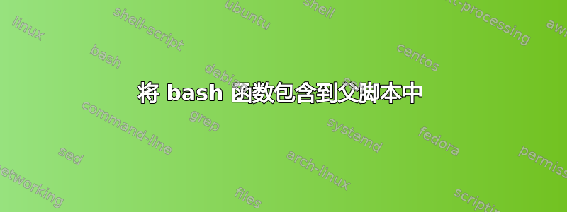 将 bash 函数包含到父脚本中