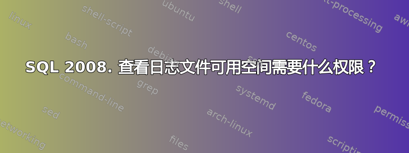 SQL 2008. 查看日志文件可用空间需要什么权限？