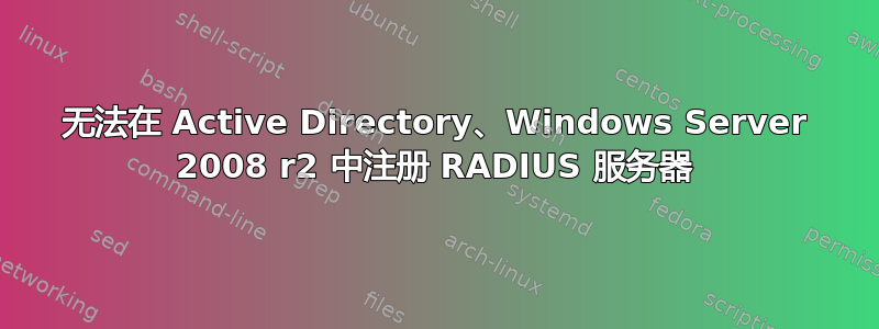 无法在 Active Directory、Windows Server 2008 r2 中注册 RADIUS 服务器