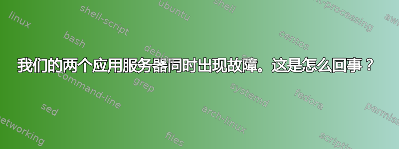 我们的两个应用服务器同时出现故障。这是怎么回事？