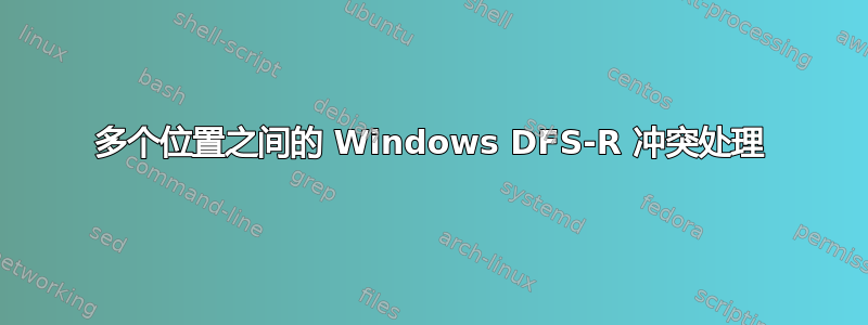 多个位置之间的 Windows DFS-R 冲突处理