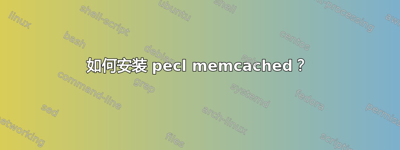 如何安装 pecl memcached？