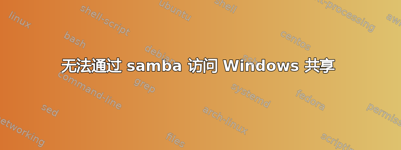 无法通过 samba 访问 Windows 共享