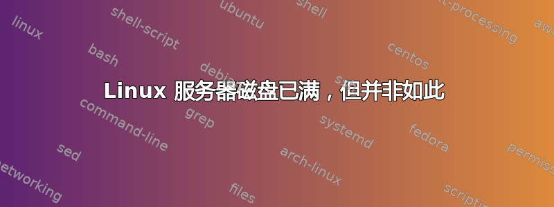 Linux 服务器磁盘已满，但并非如此