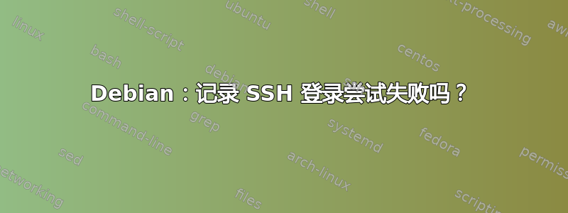 Debian：记录 SSH 登录尝试失败吗？