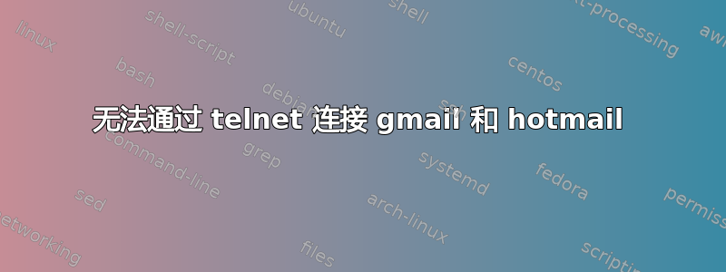 无法通过 telnet 连接 gmail 和 hotmail