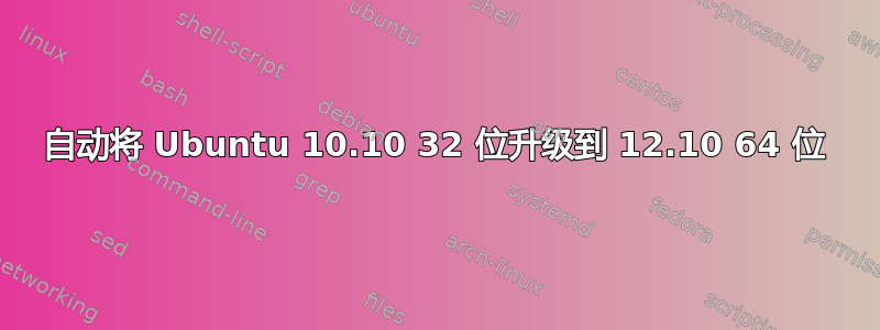 自动将 Ubuntu 10.10 32 位升级到 12.10 64 位