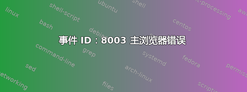 事件 ID：8003 主浏览器错误