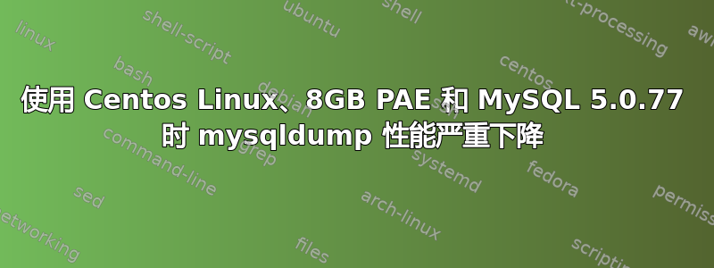 使用 Centos Linux、8GB PAE 和 MySQL 5.0.77 时 mysqldump 性能严重下降