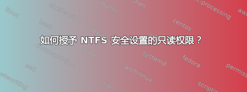 如何授予 NTFS 安全设置的只读权限？