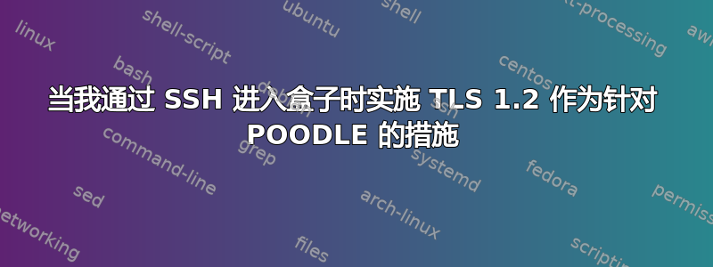 当我通过 SSH 进入盒子时实施 TLS 1.2 作为针对 POODLE 的措施