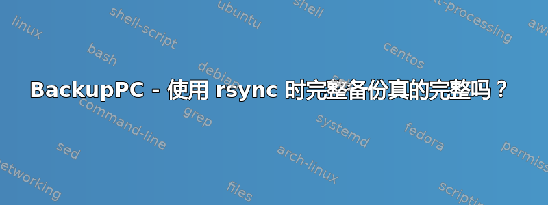 BackupPC - 使用 rsync 时完整备份真的完整吗？