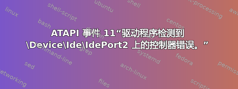 ATAPI 事件 11“驱动程序检测到 \Device\Ide\IdePort2 上的控制器错误。”